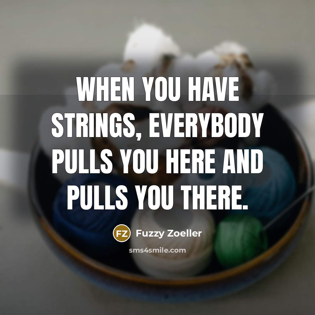 “When you have strings, everybody pulls you here and pulls you there.” quote by Fuzzy Zoeller