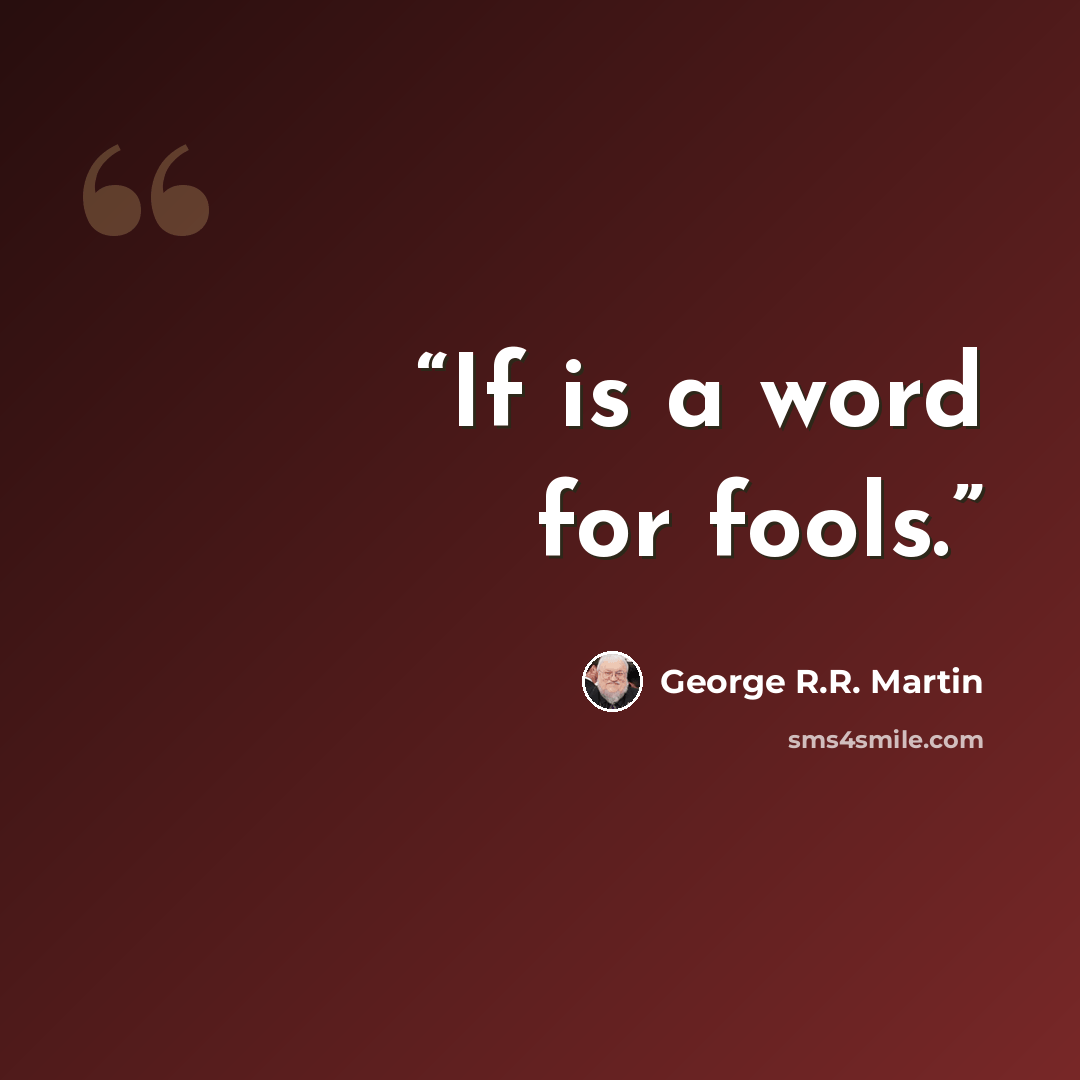 “If is a word for fools.” quote by George R.R. Martin