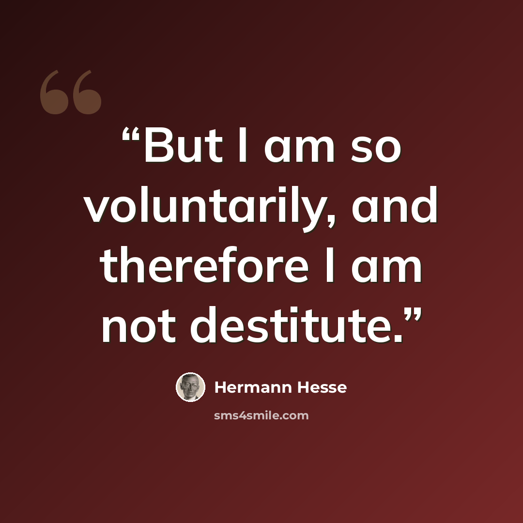 “But I am so voluntarily, and therefore I am not destitute.” quote by Hermann Hesse
