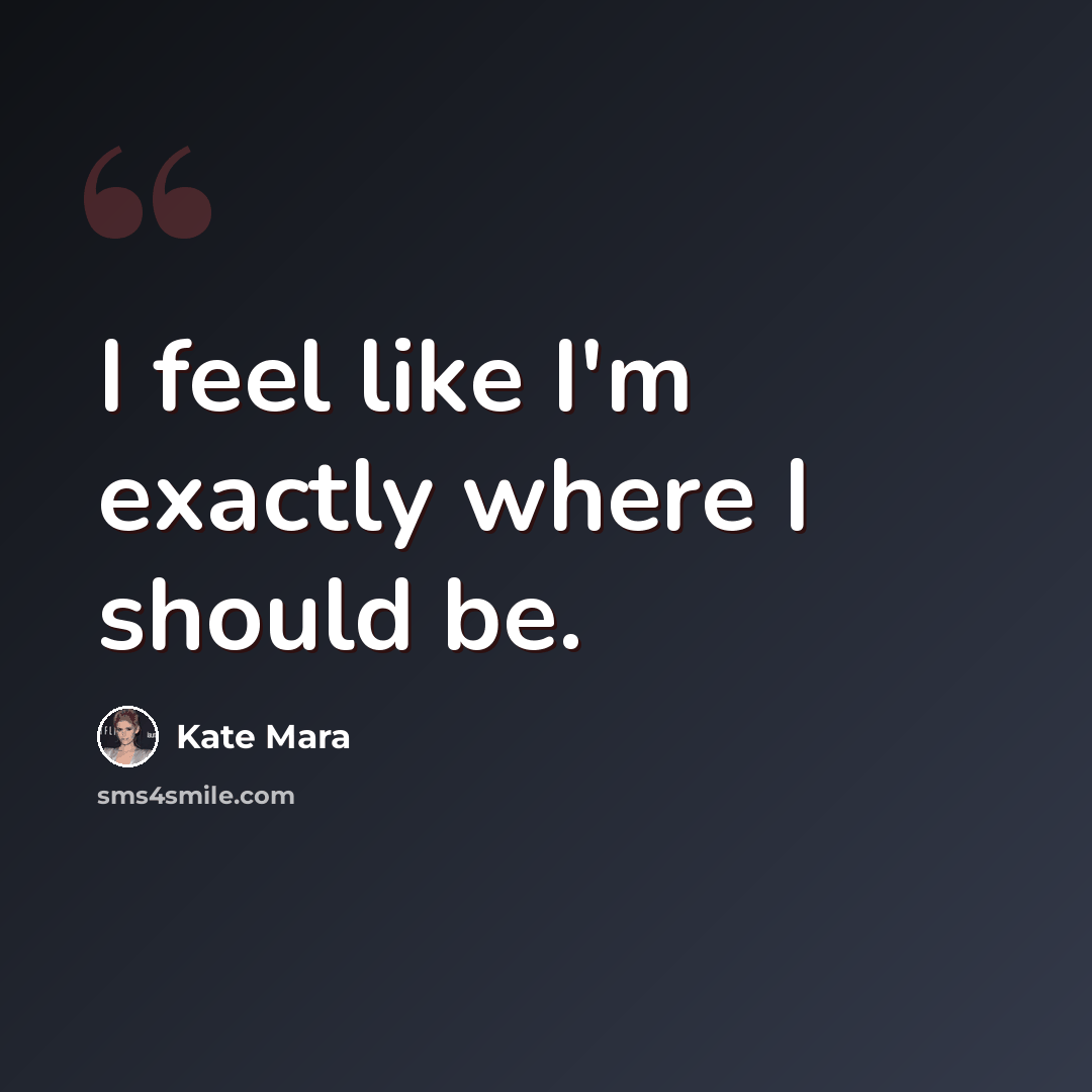 “I feel like I'm exactly where I should be.” quote by Kate Mara