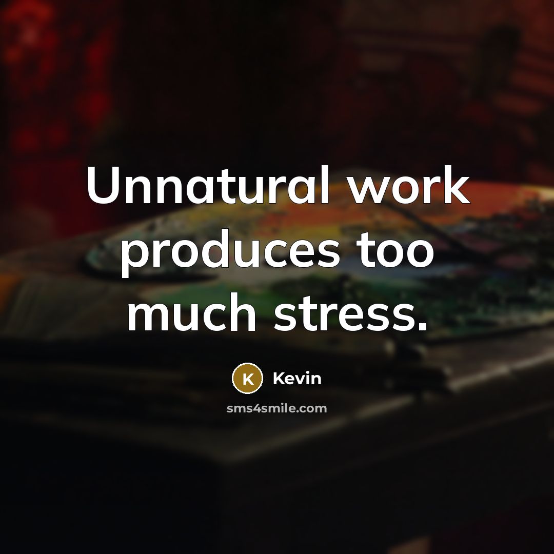 “Unnatural work produces too much stress.” quote by Kevin