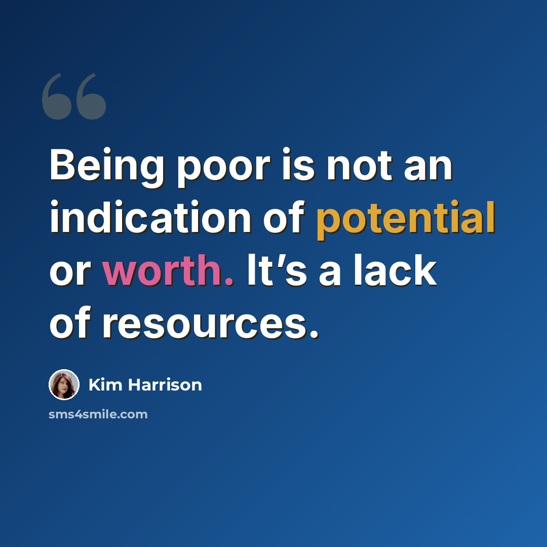 “Being poor is not an indication of potential or worth. It’s a lack of resources.” quote by Kim Harrison