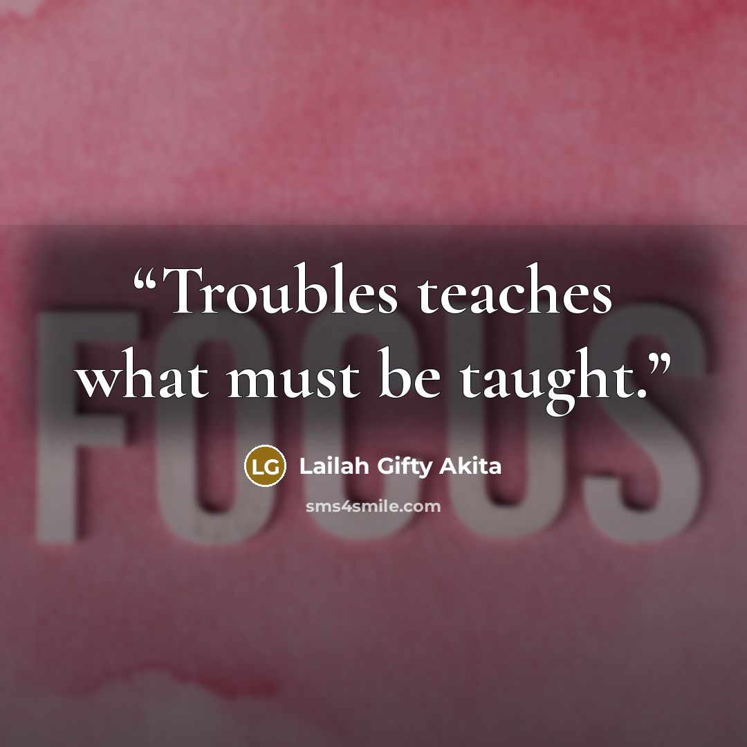 “Troubles teaches what must be taught.” quote by Lailah Gifty Akita