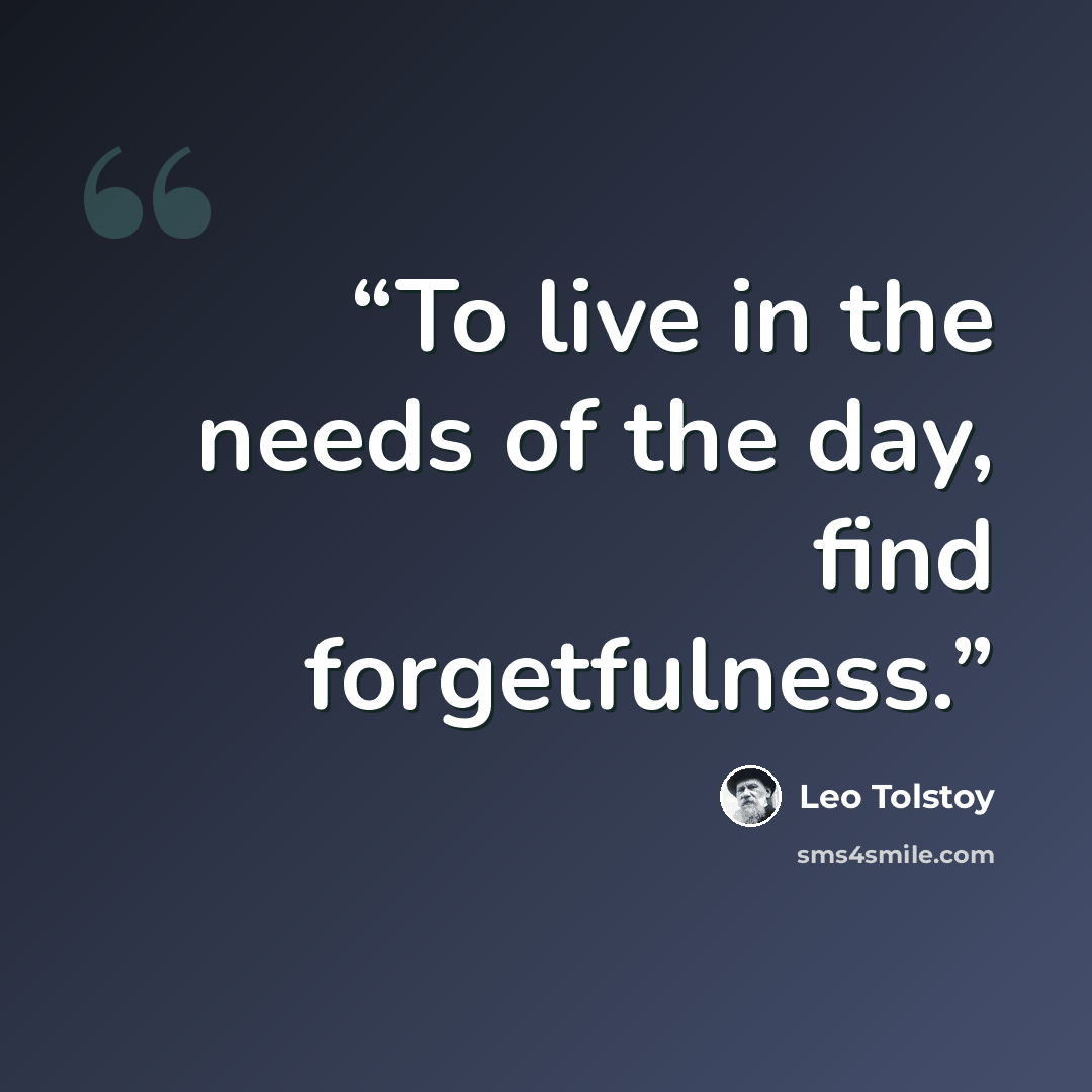 “To live in the needs of the day, find forgetfulness.” quote by Leo Tolstoy