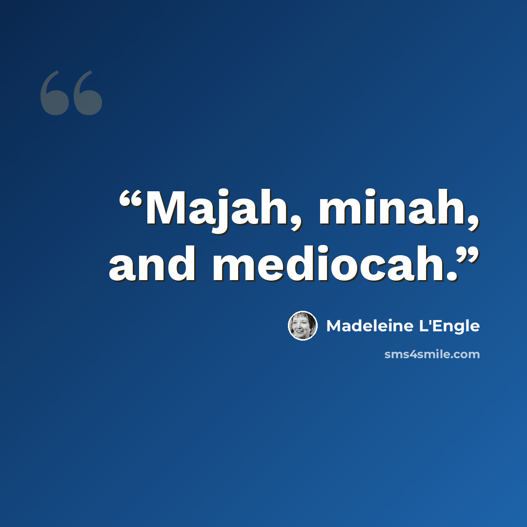 “Majah, minah, and mediocah.” quote by Madeleine L'Engle