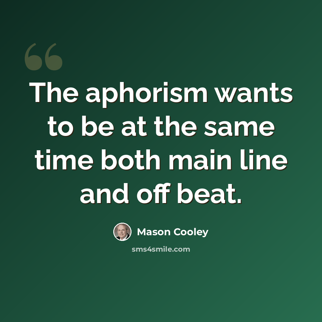 “The aphorism wants to be at the same time both main line and off beat.” quote by Mason Cooley
