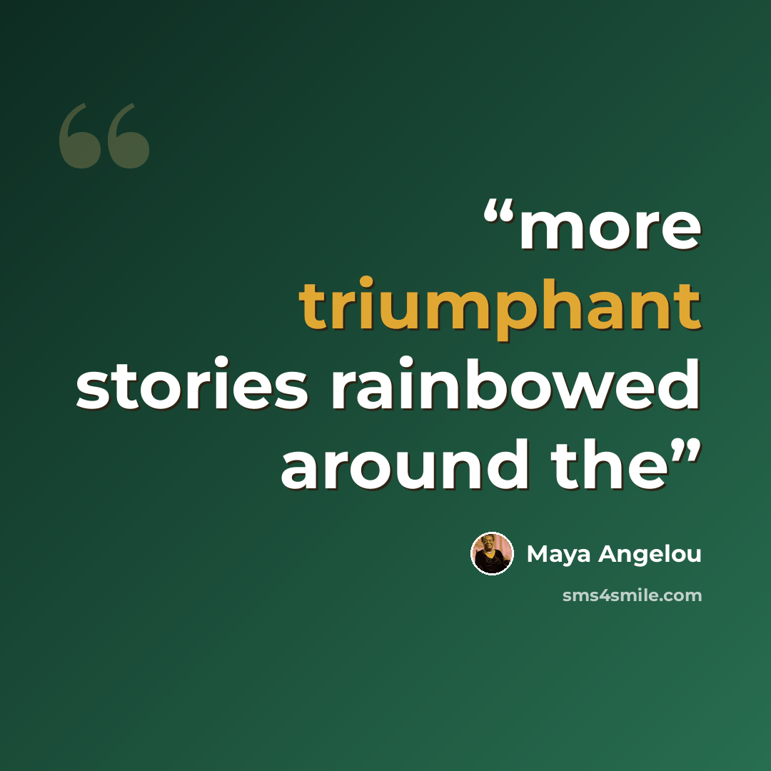 “more triumphant stories rainbowed around the” quote by Maya Angelou