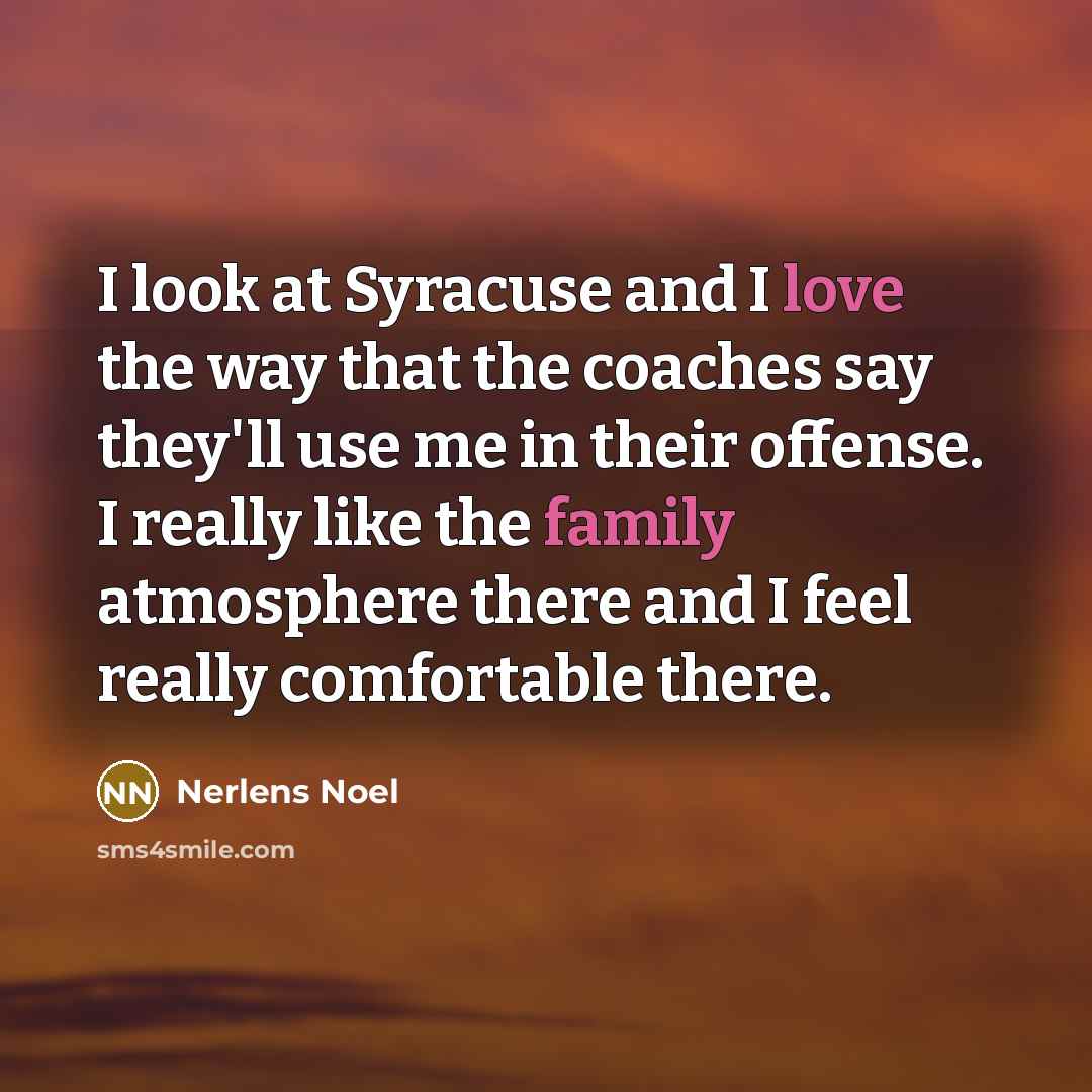“I look at Syracuse and I love the way that the coaches say they'll use me in their offense. I really like the family atmosphere there and I feel really comfortable there.” quote by Nerlens Noel