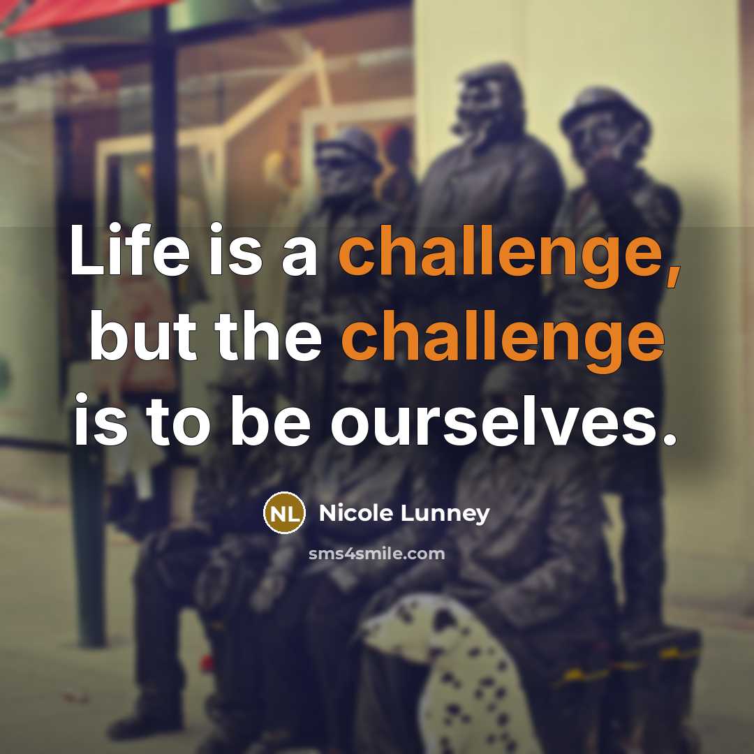 “Life is a challenge, but the challenge is to be ourselves.” quote by Nicole Lunney