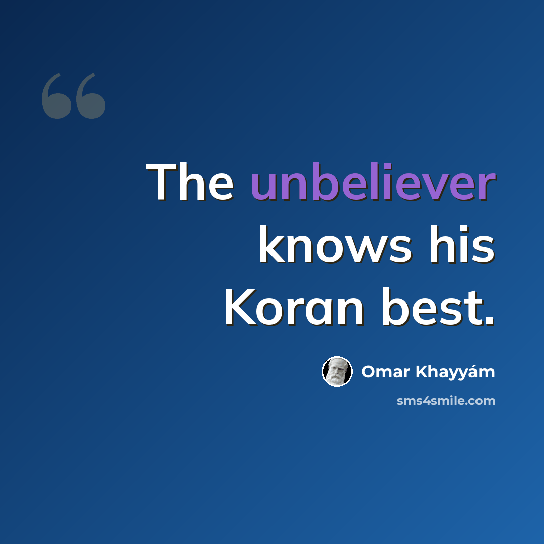 “The unbeliever knows his Koran best.” quote by Omar Khayyam