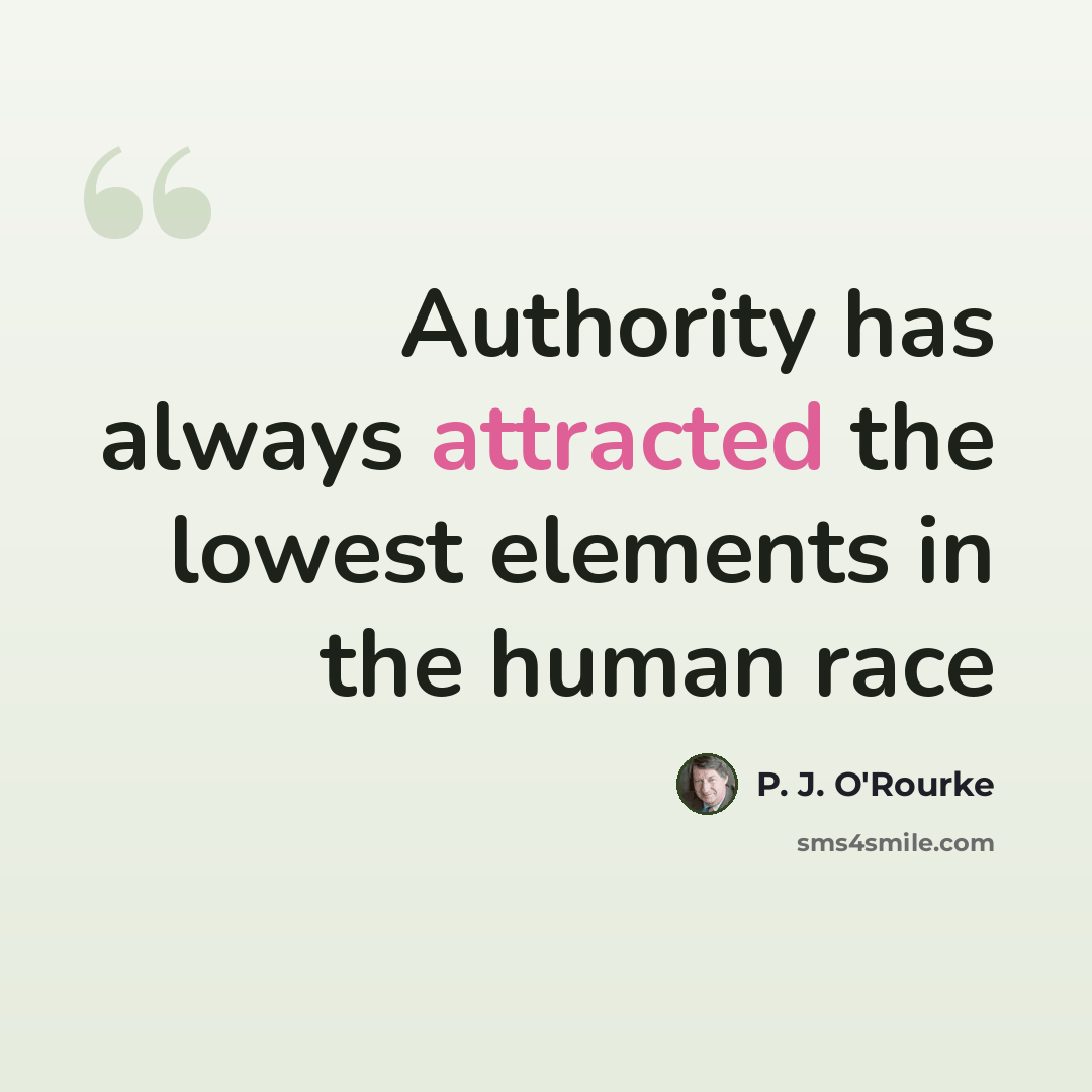 “Authority has always attracted the lowest elements in the human race” quote by P. J. O'Rourke