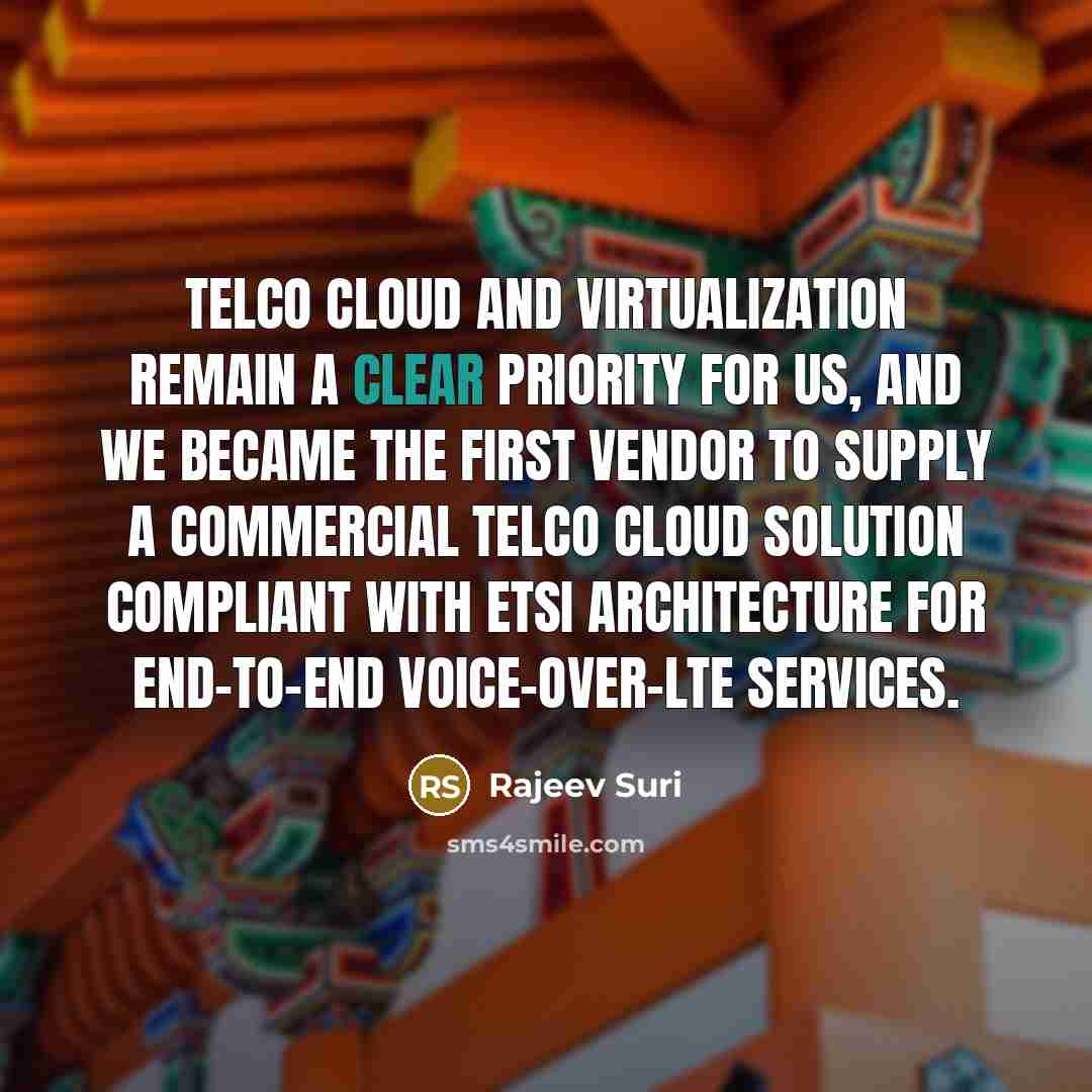 “Telco cloud and virtualization remain a clear priority for us, and we became the first vendor to supply a commercial telco cloud solution compliant with ETSI Architecture for end-to-end voice-over-LTE services.” quote by Rajeev Suri