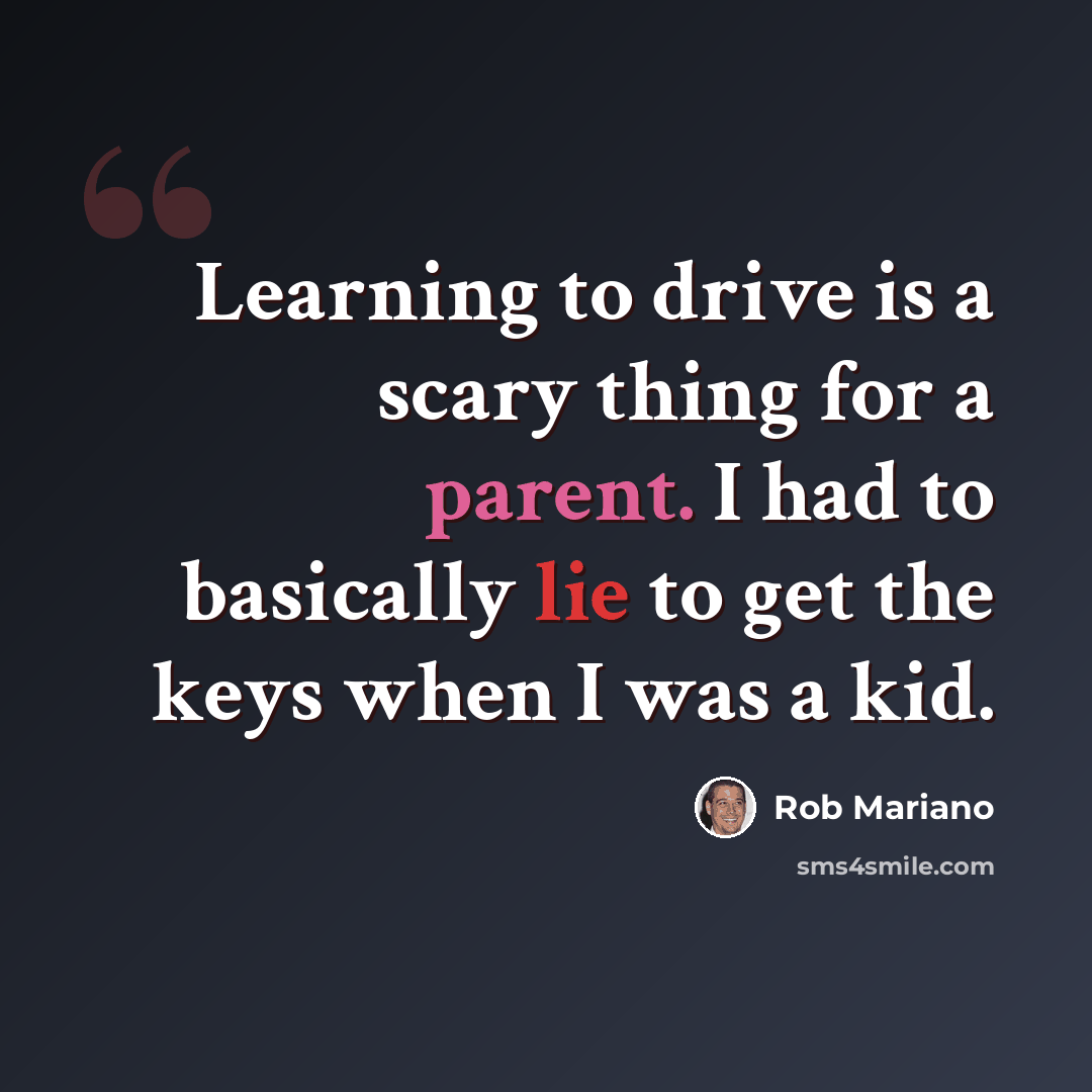 “Learning to drive is a scary thing for a parent. I had to basically lie to get the keys when I was a kid.” quote by Rob Mariano