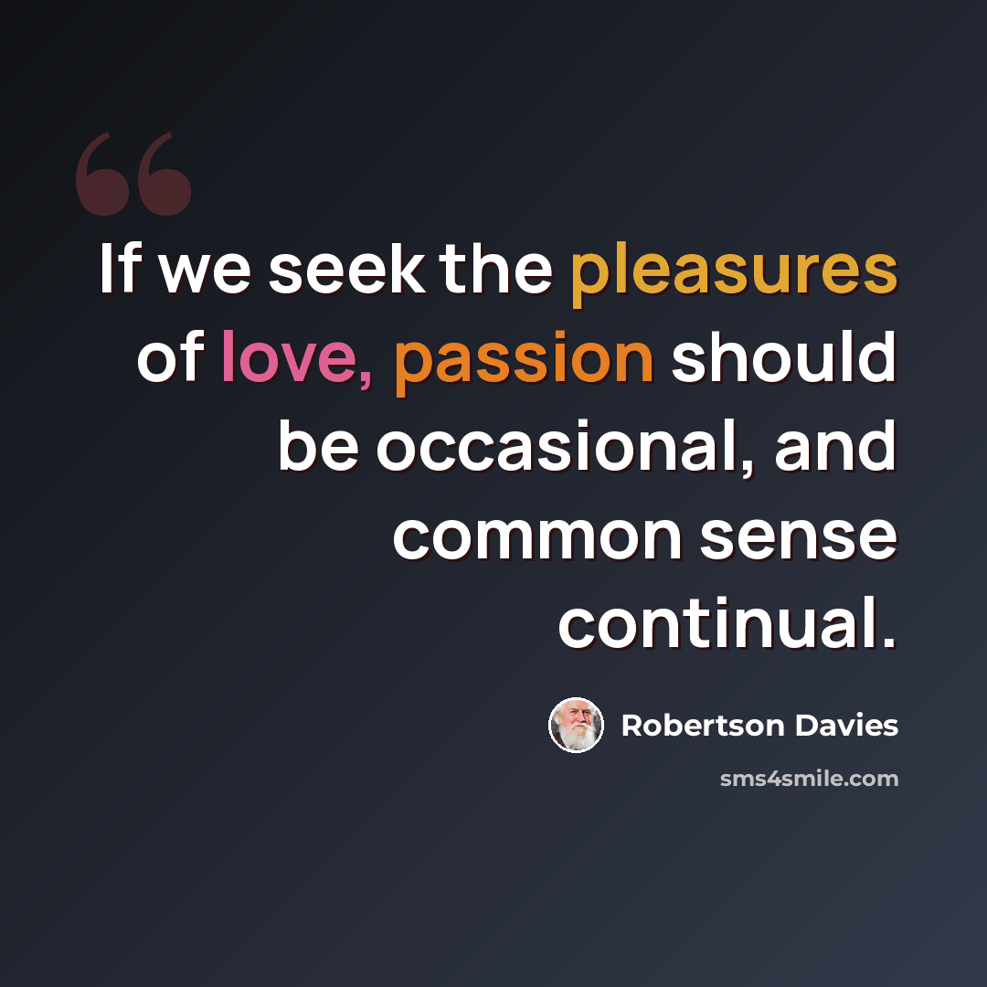 “If we seek the pleasures of love, passion should be occasional, and common sense continual.” quote by Robertson Davies