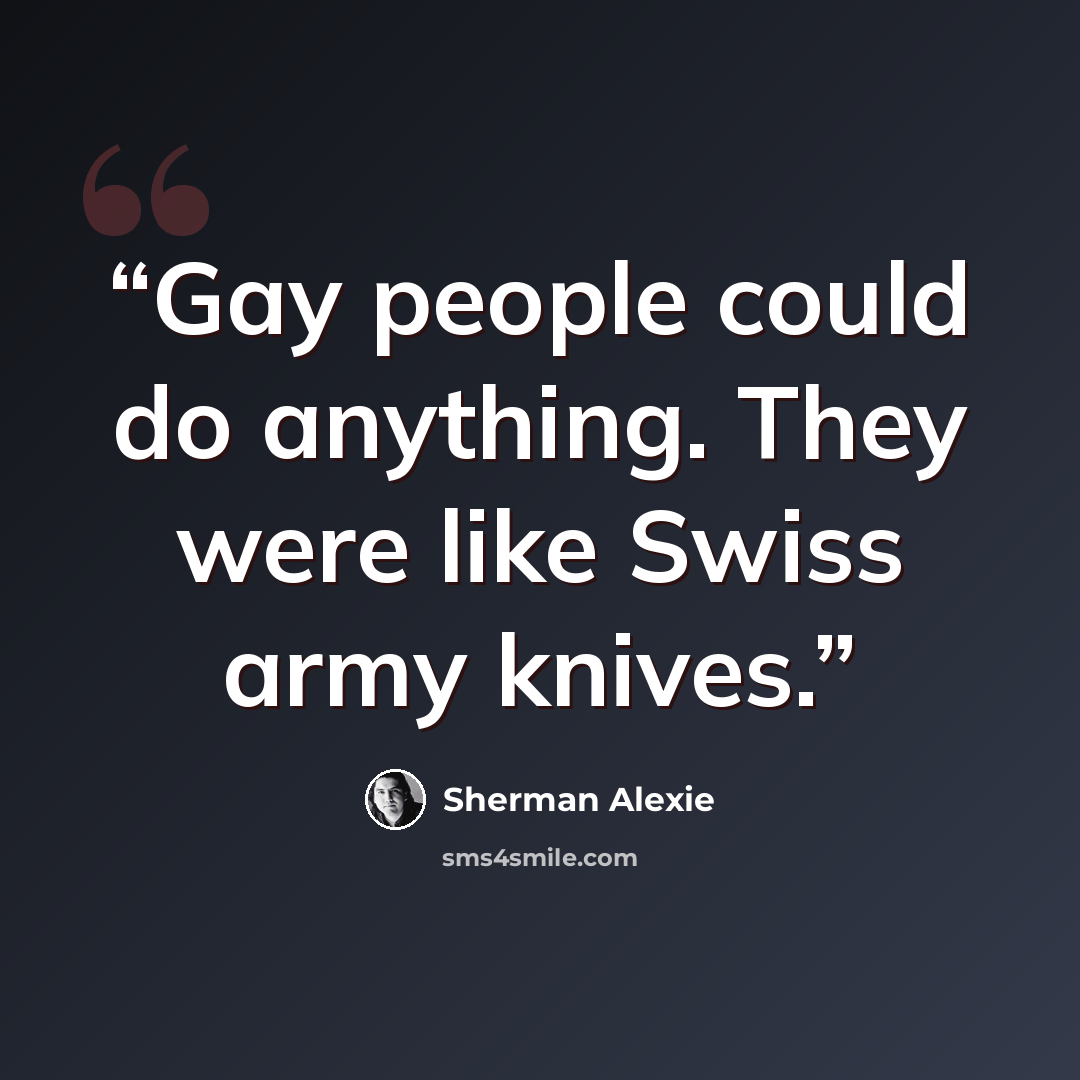 “Gay people could do anything. They were like Swiss army knives.” quote by Sherman Alexie