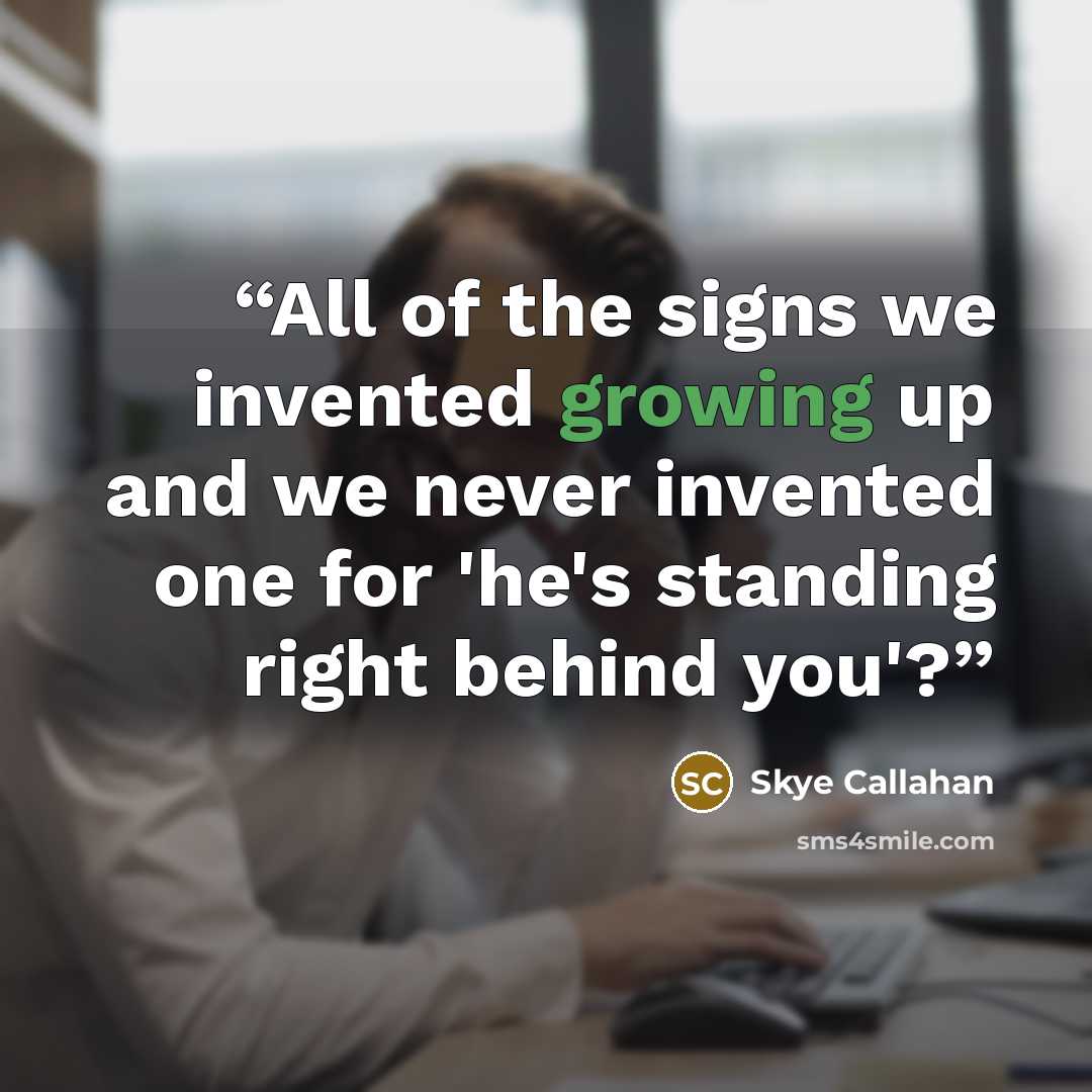 “All of the signs we invented growing up and we never invented one for 'he's standing right behind you'?” quote by Skye Callahan