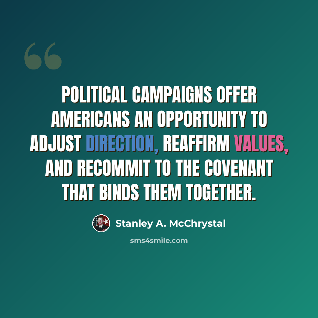 “Political campaigns offer Americans an opportunity to adjust direction, reaffirm values, and recommit to the covenant that binds them together.” quote by Stanley A. McChrystal