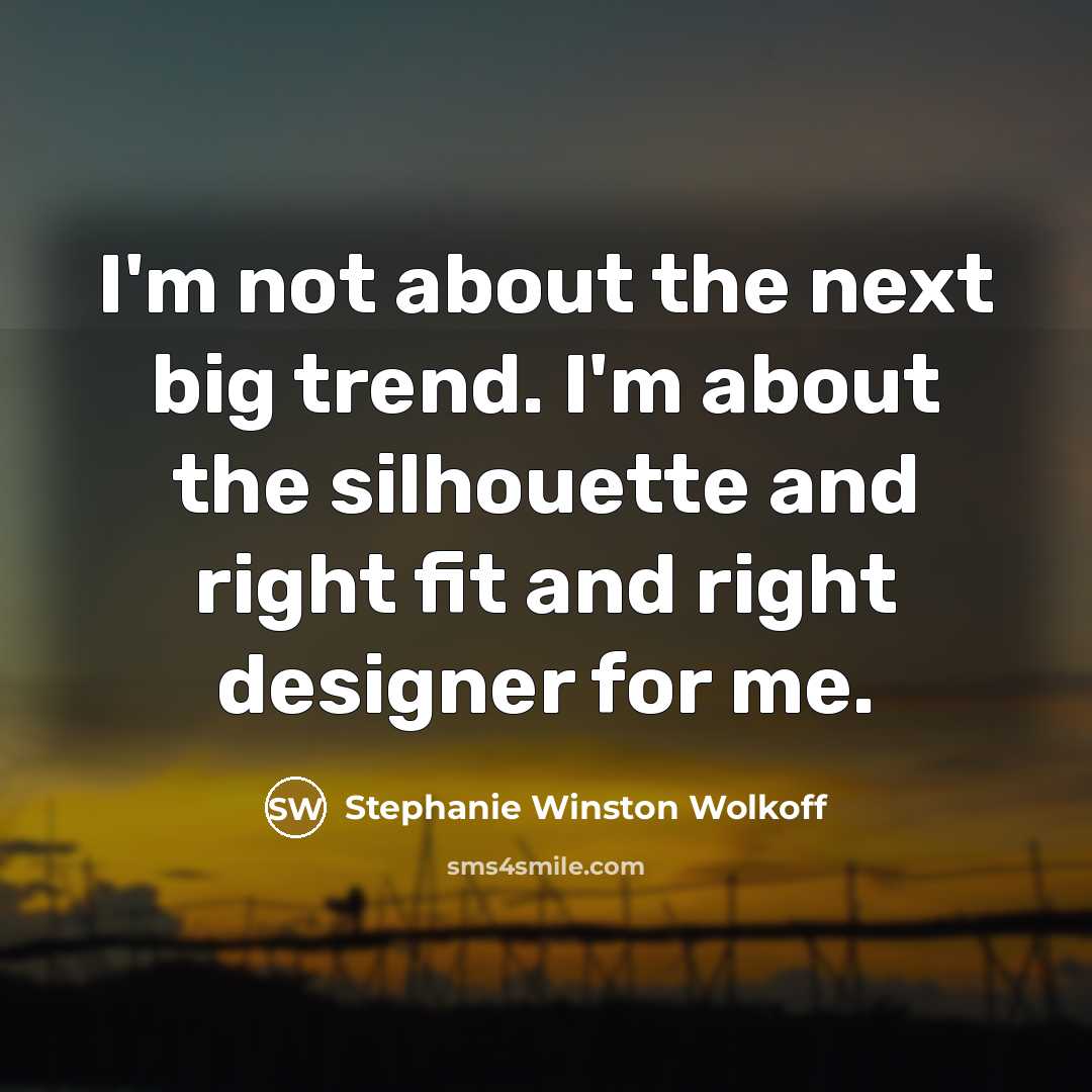 “I'm not about the next big trend. I'm about the silhouette and right fit and right designer for me.” quote by Stephanie Winston Wolkoff