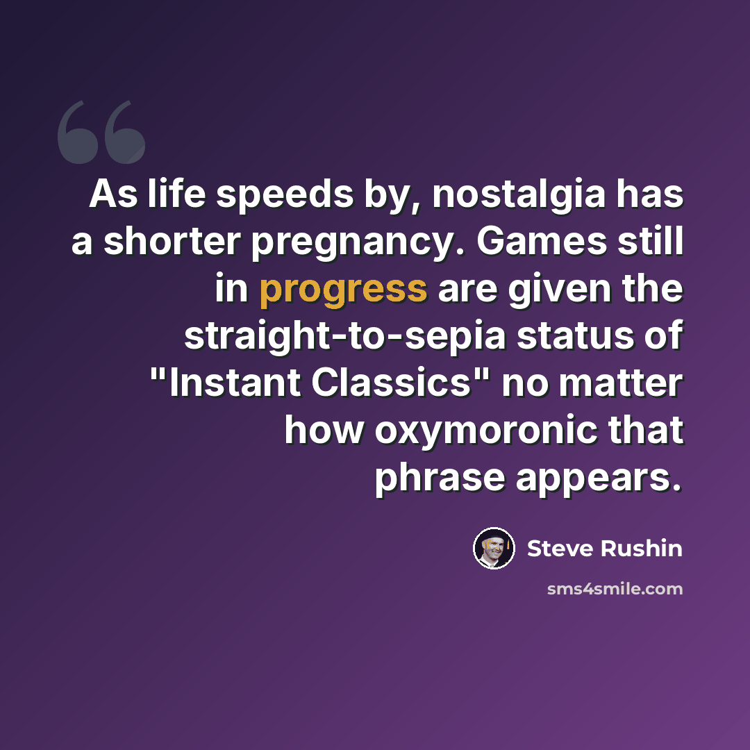 “As life speeds by, nostalgia has a shorter pregnancy. Games still in progress are given the straight-to-sepia status of "Instant Classics" no matter how oxymoronic that phrase appears.” quote by Steve Rushin