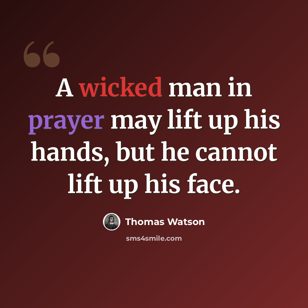 “A wicked man in prayer may lift up his hands, but he cannot lift up his face.” quote by Thomas Watson