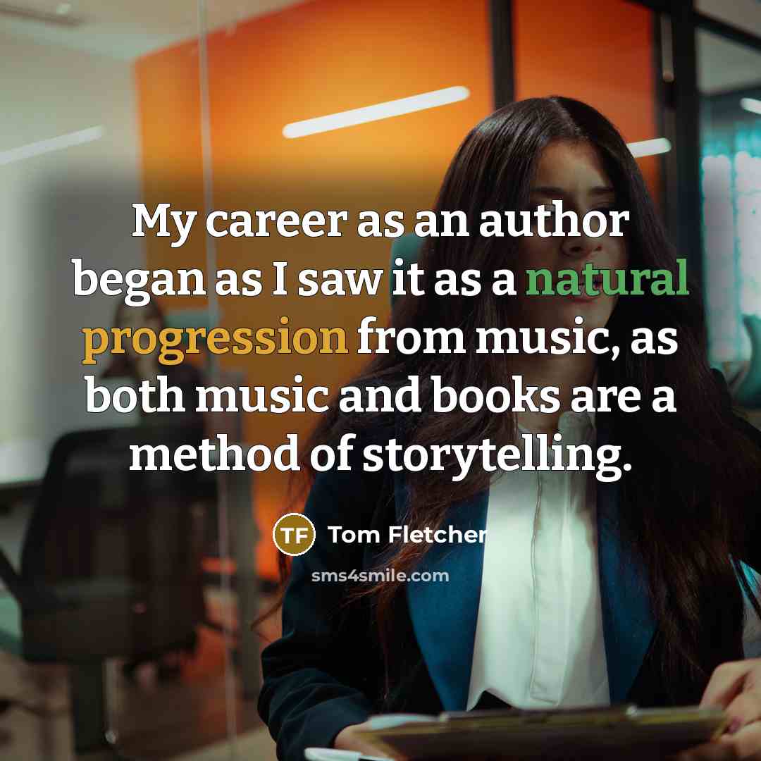 “My career as an author began as I saw it as a natural progression from music, as both music and books are a method of storytelling.” quote by Tom Fletcher