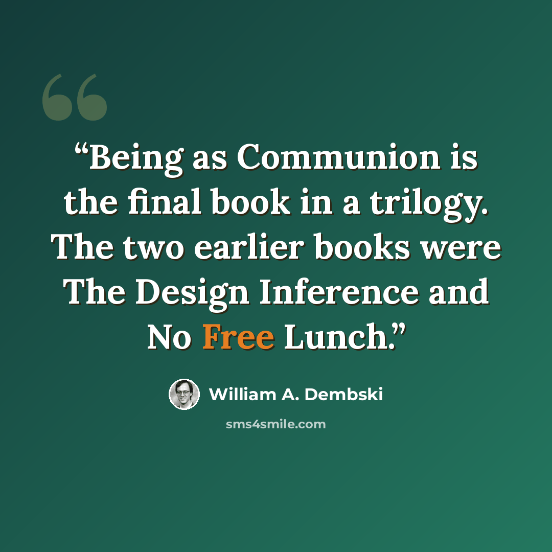 “Being as Communion is the final book in a trilogy. The two earlier books were The Design Inference and No Free Lunch.” quote by William A. Dembski