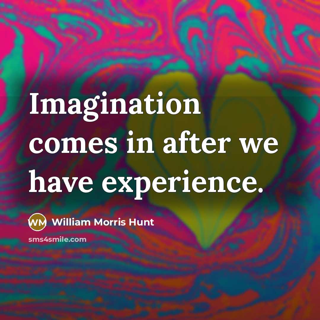 “Imagination comes in after we have experience.” quote by William Morris Hunt
