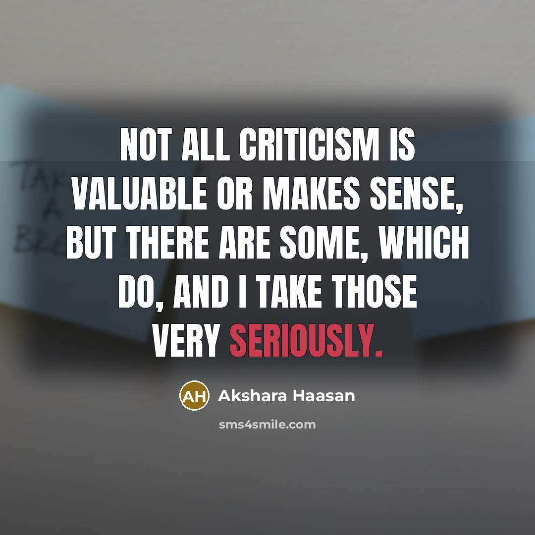 “Not all criticism is valuable or makes sense, but there are some, which do, and I take those very seriously.” quote by Akshara Haasan