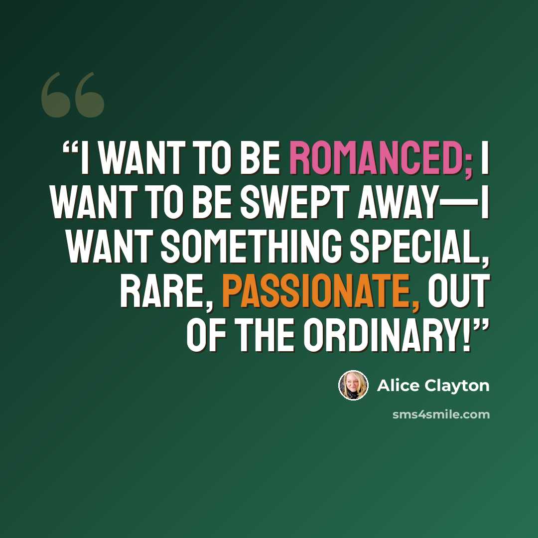 “I want to be romanced; I want to be swept away—I want something special, rare, passionate, out of the ordinary!” quote by Alice Clayton