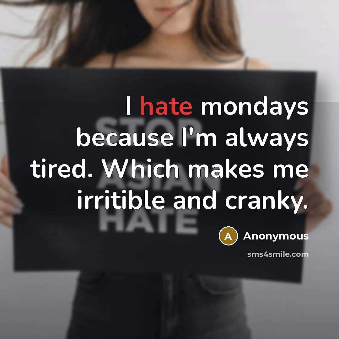 “I hate mondays because I'm always tired. Which makes me irritible and cranky.” quote by Anonymous