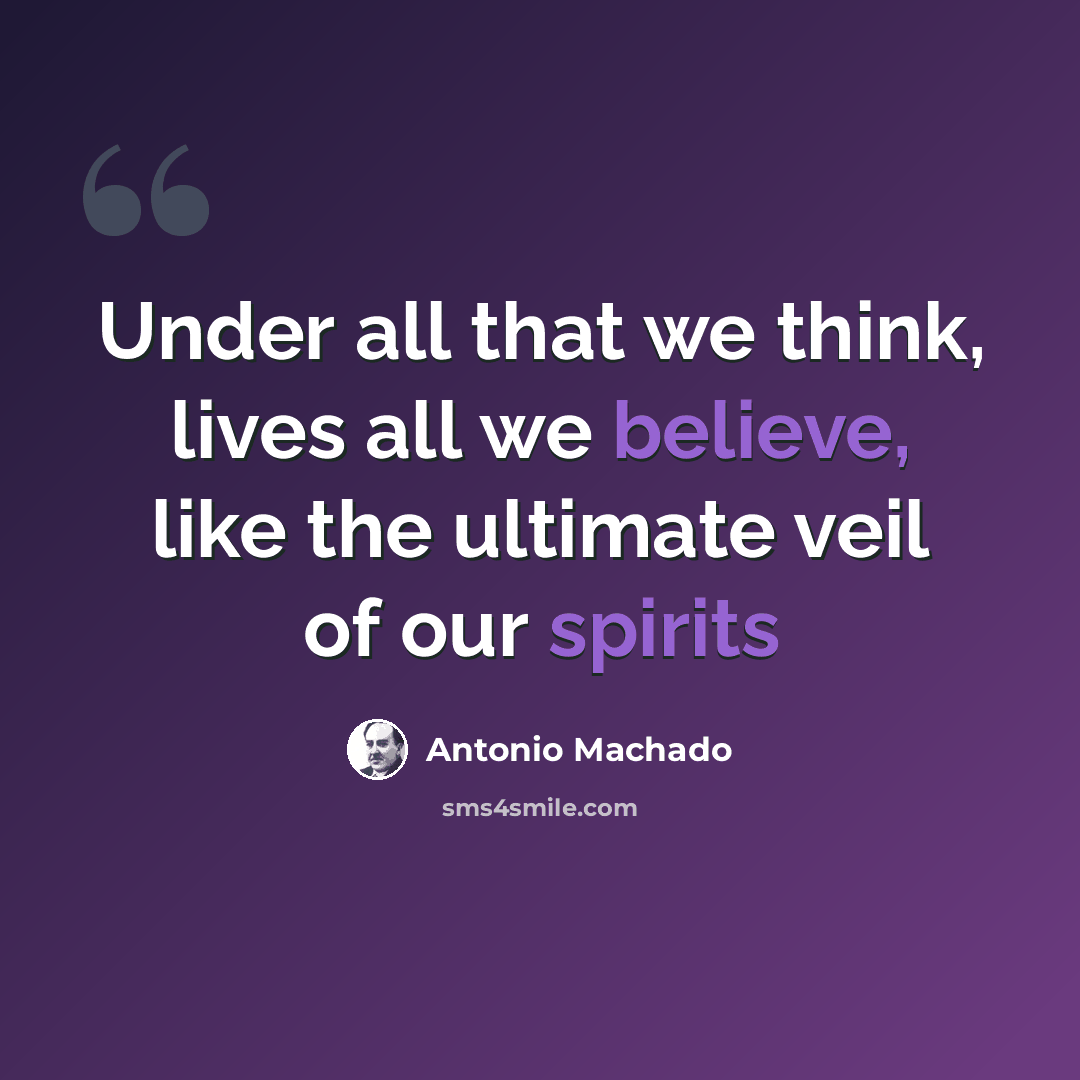 “Under all that we think, lives all we believe, like the ultimate veil of our spirits” quote by Antonio Machado