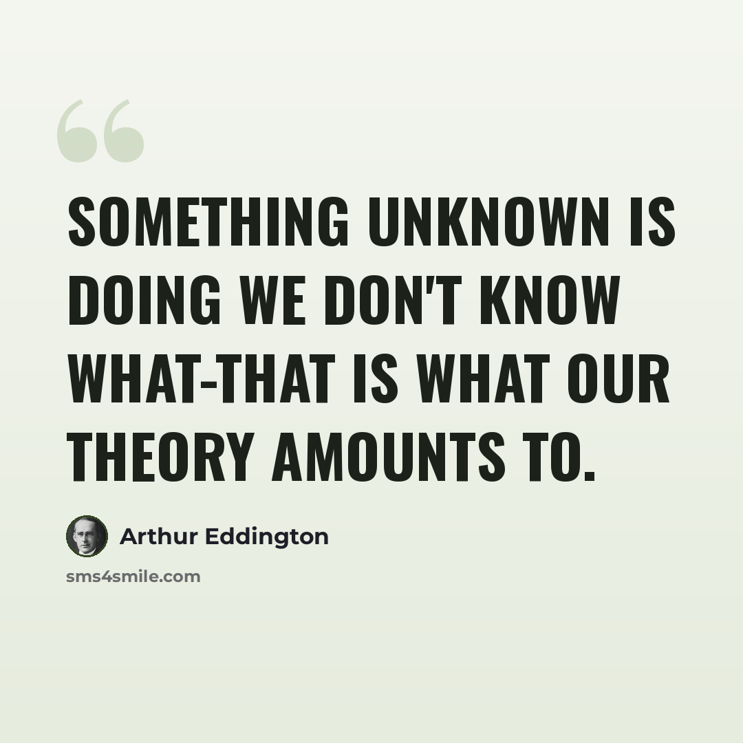 “Something unknown is doing we don't know what-that is what our theory amounts to.” quote by Arthur Eddington