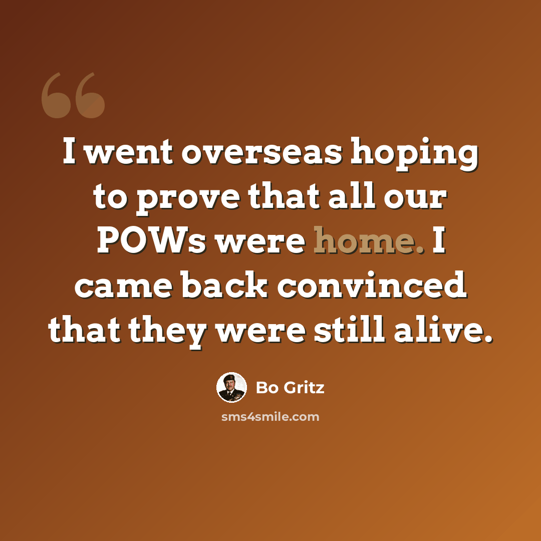 “I went overseas hoping to prove that all our POWs were home. I came back convinced that they were still alive.” quote by Bo Gritz