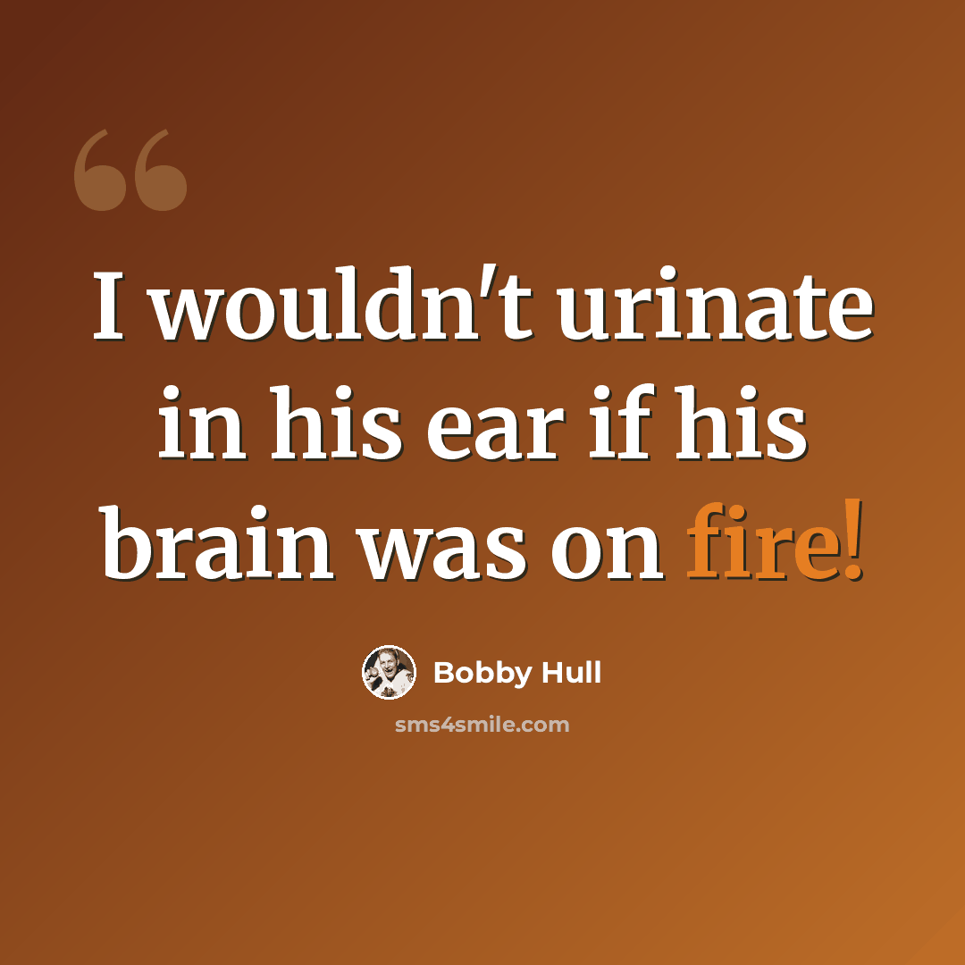 “I wouldn't urinate in his ear if his brain was on fire!” quote by Bobby Hull