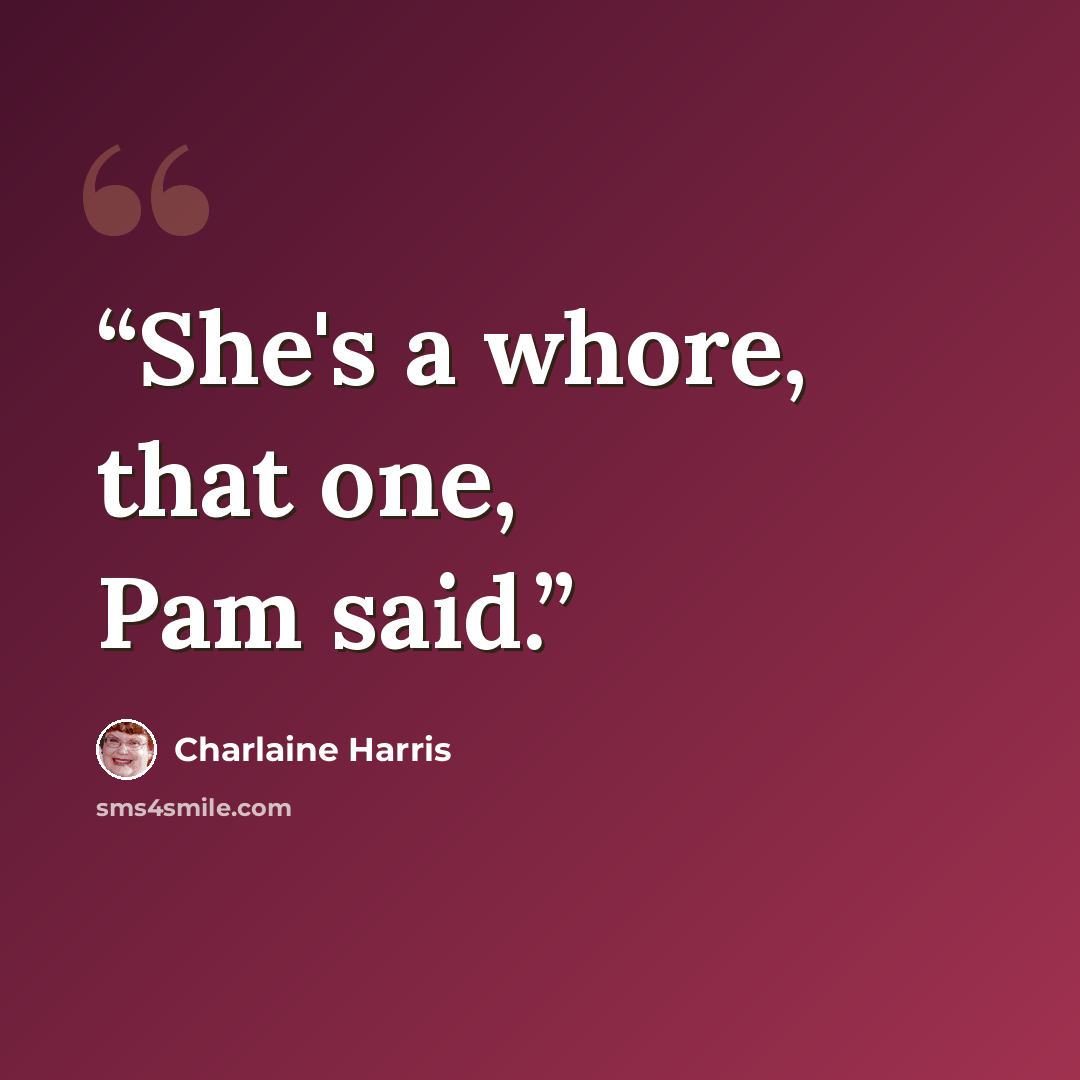 “She's a whore, that one, Pam said.” quote by Charlaine Harris