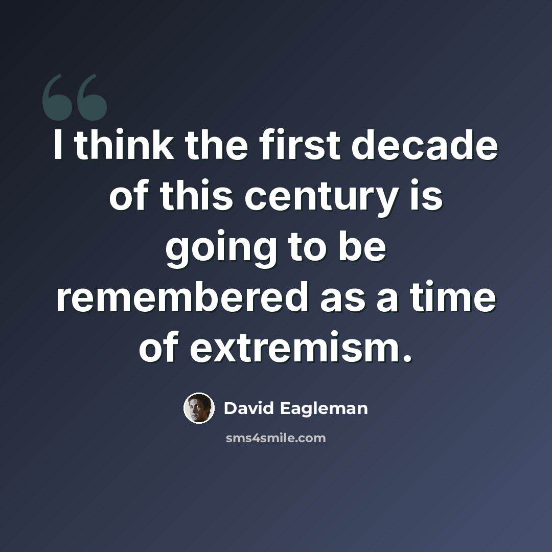 “I think the first decade of this century is going to be remembered as a time of extremism.” quote by David Eagleman