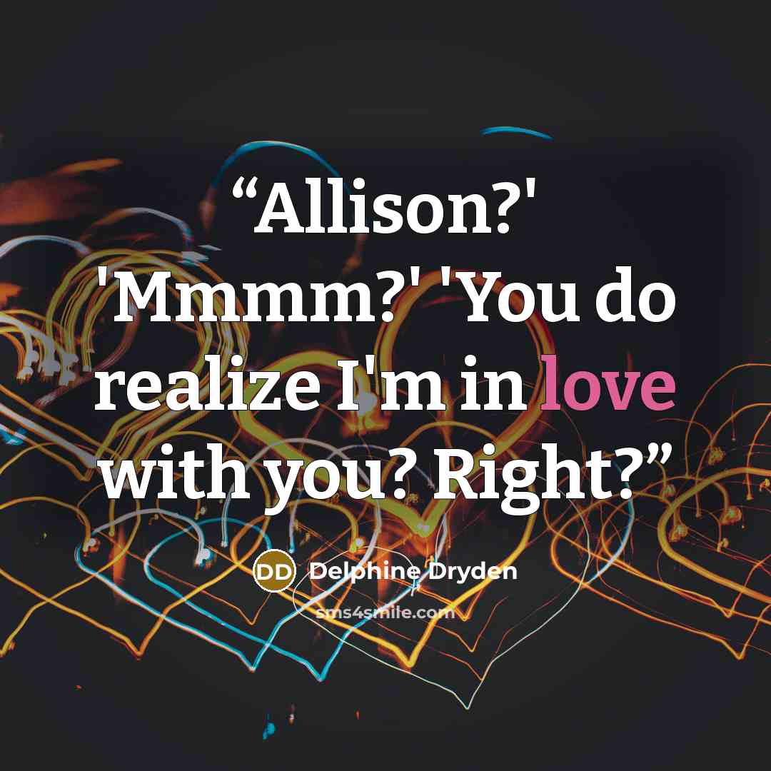 “Allison?' 'Mmmm?' 'You do realize I'm in love with you? Right?” quote by Delphine Dryden
