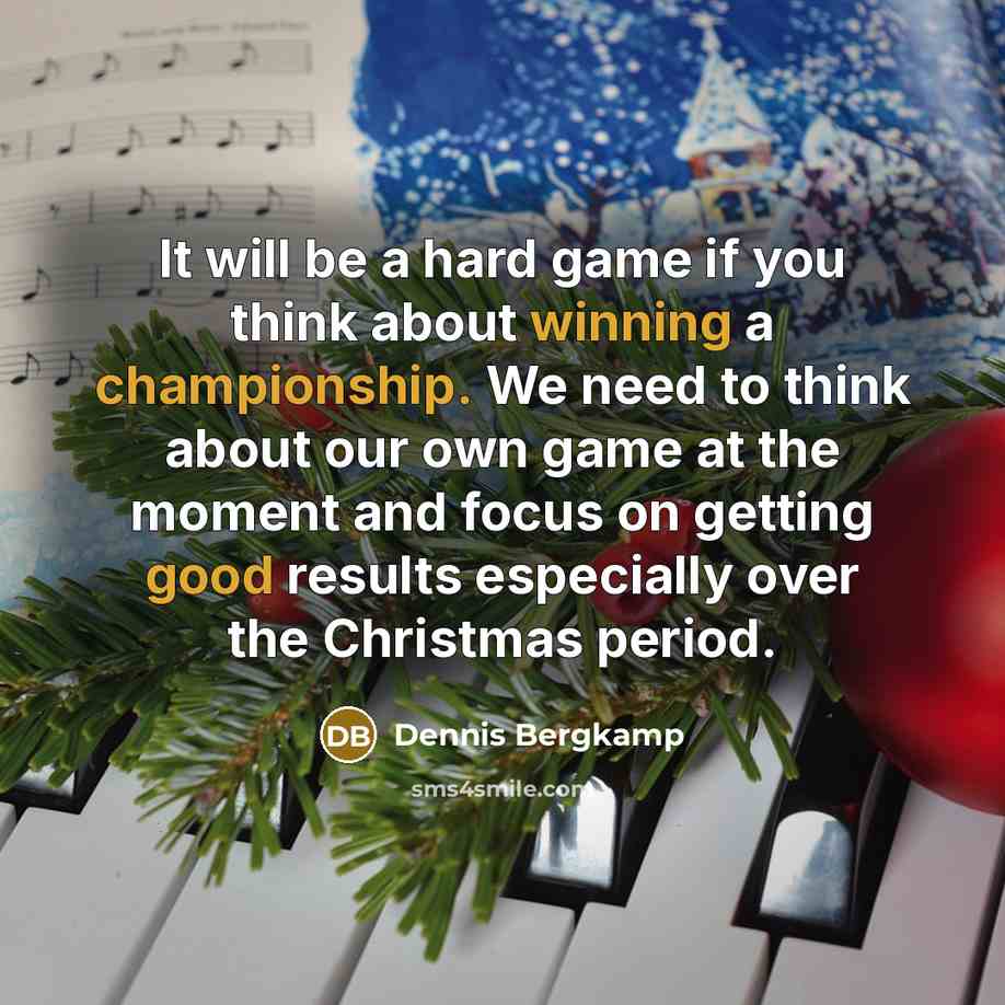 “It will be a hard game if you think about winning a championship. We need to think about our own game at the moment and focus on getting good results especially over the Christmas period.” quote by Dennis Bergkamp