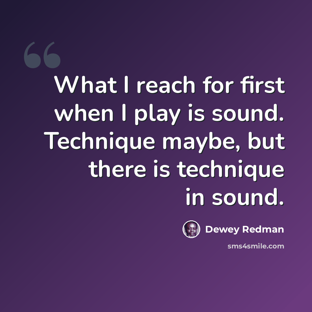 “What I reach for first when I play is sound. Technique maybe, but there is technique in sound.” quote by Dewey Redman
