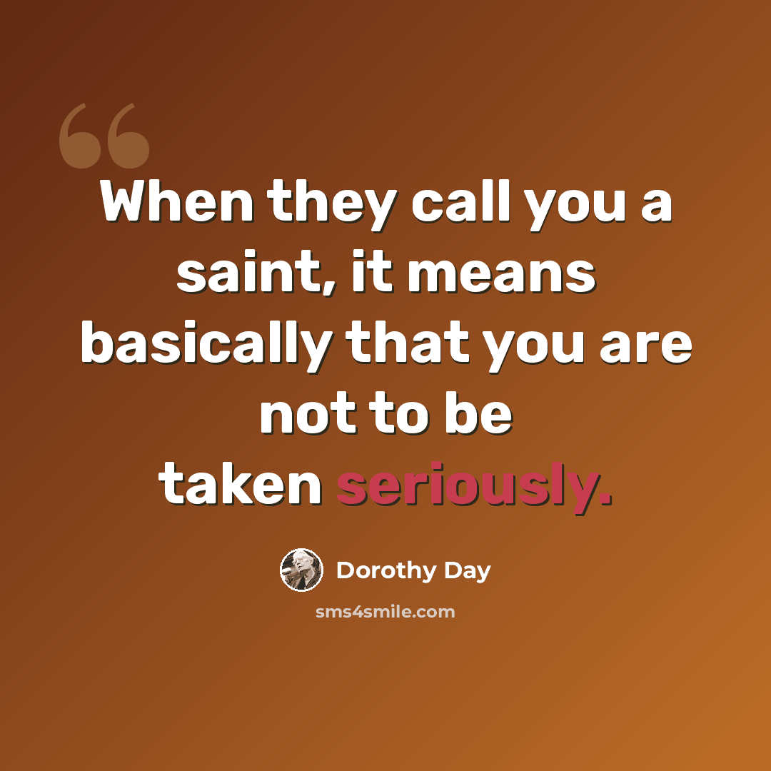 “When they call you a saint, it means basically that you are not to be taken seriously.” quote by Dorothy Day