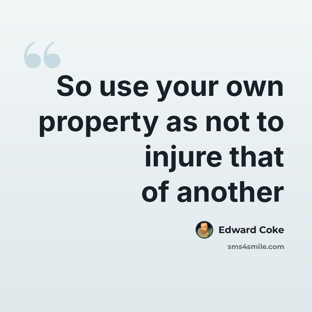 “So use your own property as not to injure that of another” quote by Edward Coke