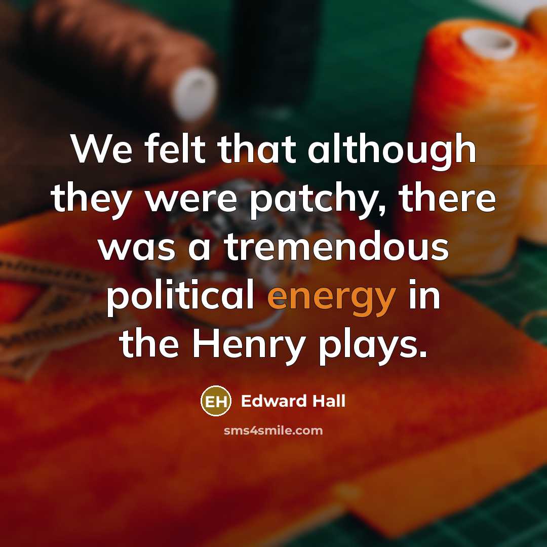 “We felt that although they were patchy, there was a tremendous political energy in the Henry plays.” quote by Edward Hall
