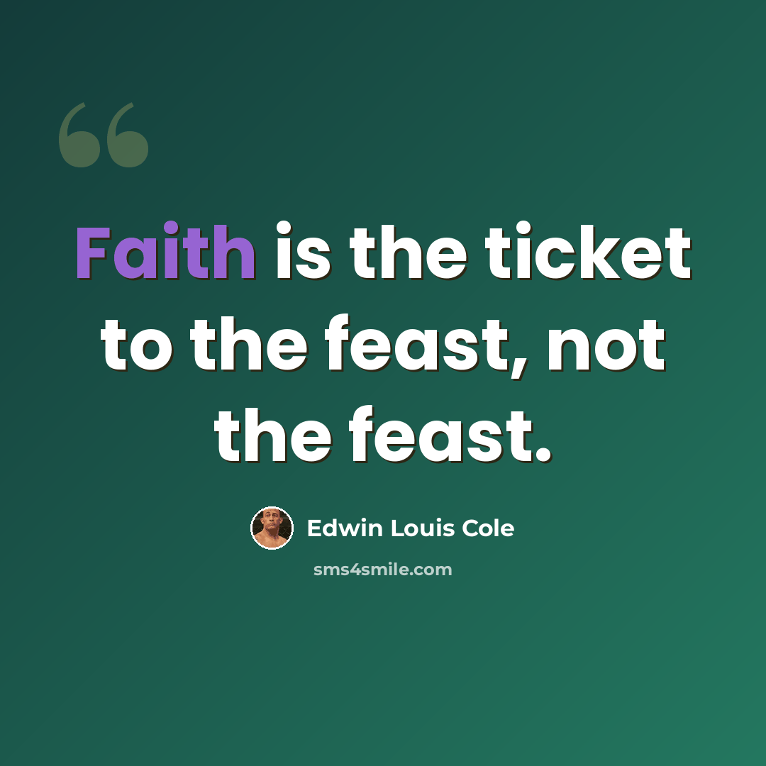 “Faith is the ticket to the feast, not the feast.” quote by Edwin Louis Cole