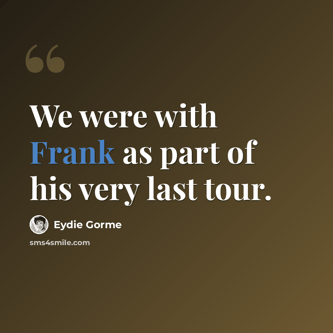 “We were with Frank as part of his very last tour.” quote by Eydie Gorme