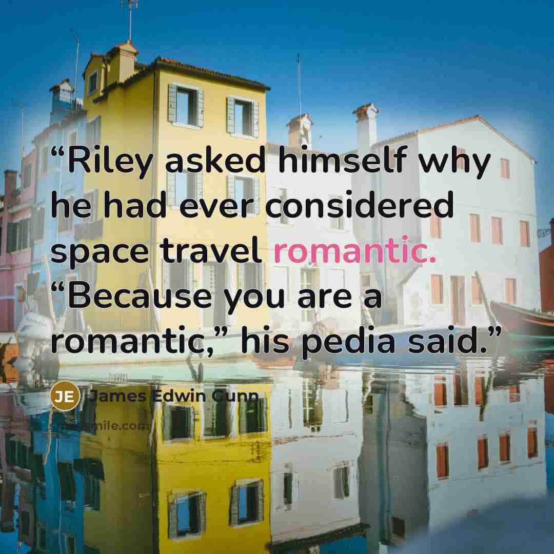 “Riley asked himself why he had ever considered space travel romantic. “Because you are a romantic,” his pedia said.” quote by James Edwin Gunn