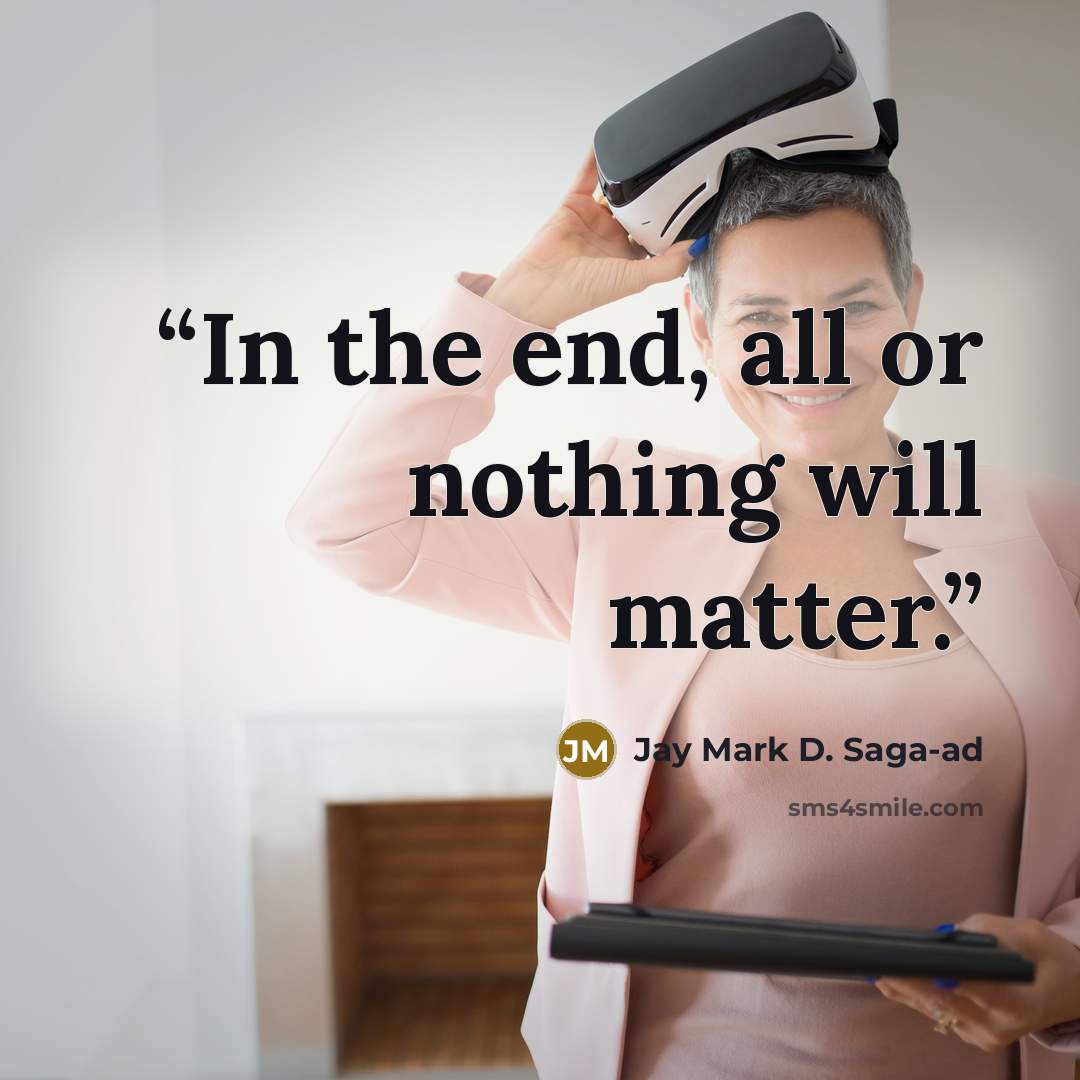 “In the end, all or nothing will matter.” quote by Jay Mark D. Saga-ad