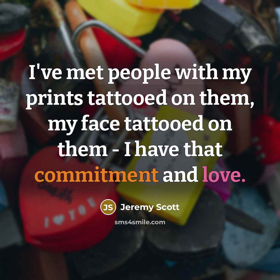 “I've met people with my prints tattooed on them, my face tattooed on them - I have that commitment and love.” quote by Jeremy Scott