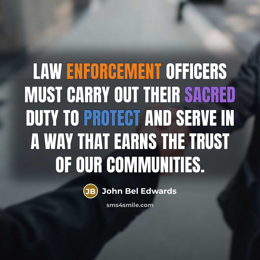 “Law enforcement officers must carry out their sacred duty to protect and serve in a way that earns the trust of our communities.” quote by John Bel Edwards