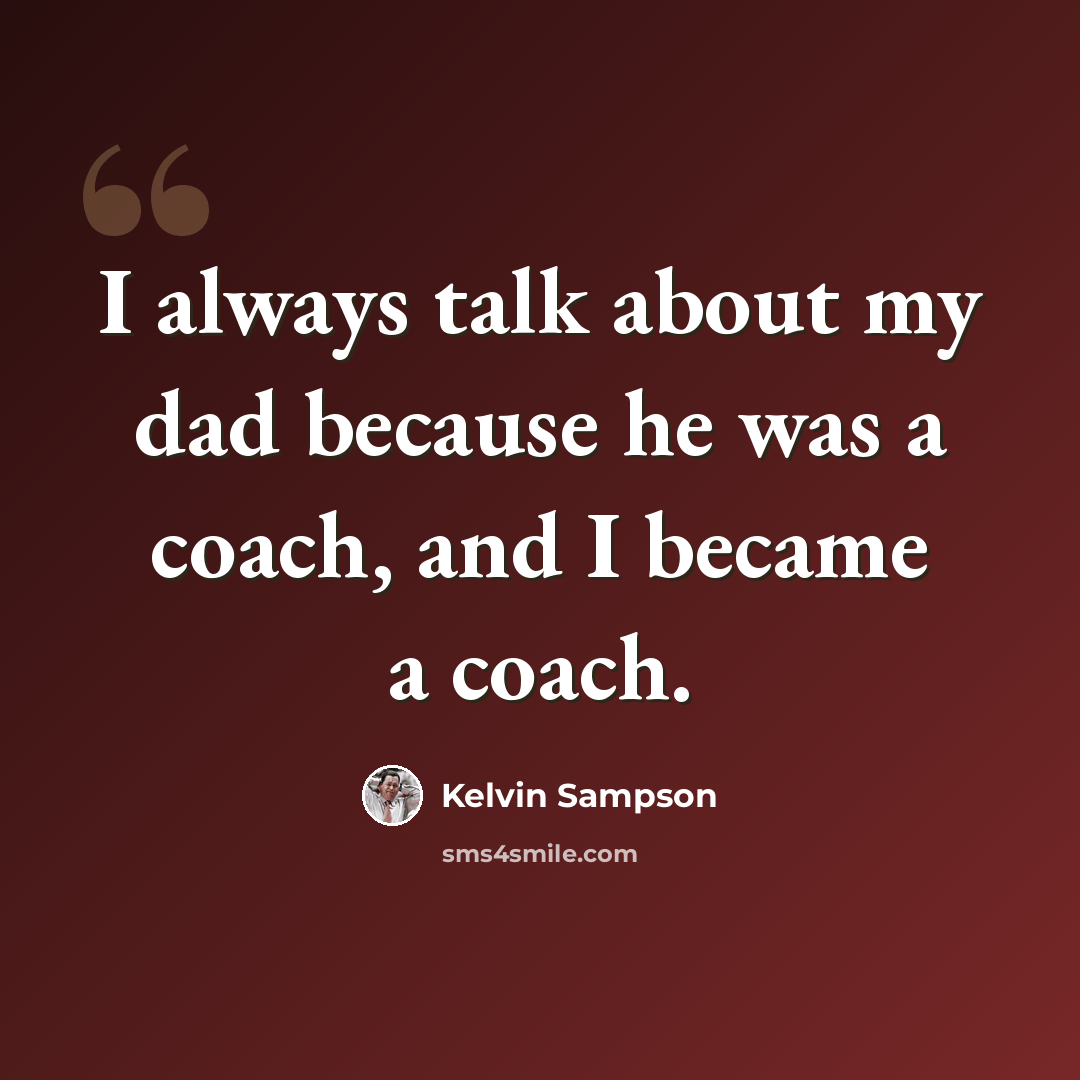 “I always talk about my dad because he was a coach, and I became a coach.” quote by Kelvin Sampson
