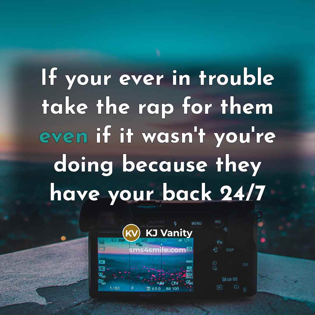 “If your ever in trouble take the rap for them even if it wasn't you're doing because they have your back 24/7” quote by KJ Vanity